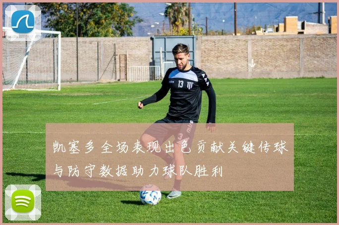 凯塞多全场表现出色贡献关键传球与防守数据助力球队胜利