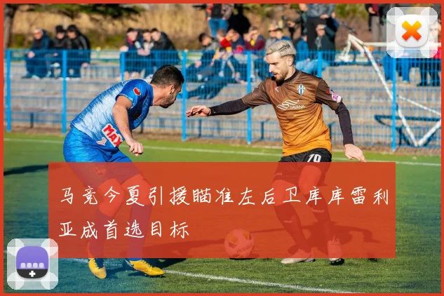 马竞今夏引援瞄准左后卫库库雷利亚成首选目标