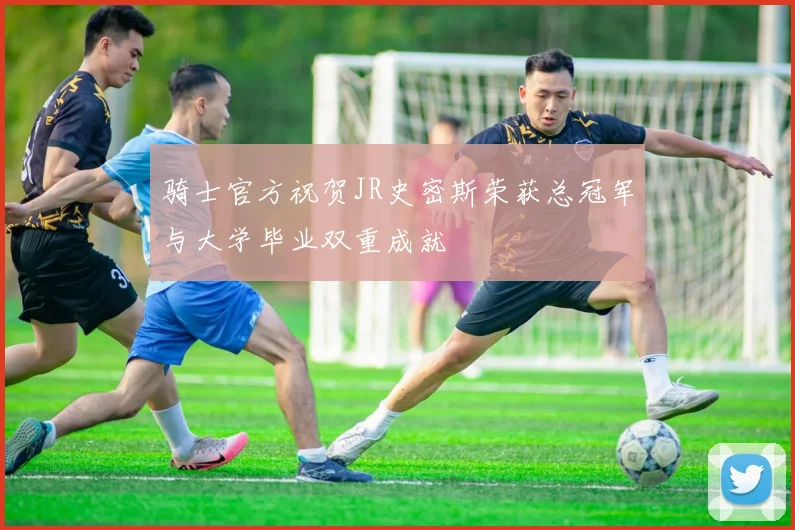 骑士官方祝贺JR史密斯荣获总冠军与大学毕业双重成就